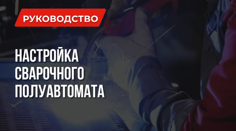 Как настроить сварочный полуавтомат: Правильно выбираем параметры и функции